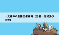 一元冲100点券王者荣耀（王者一元钱多少点卷）