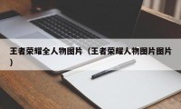 王者荣耀全人物图片（王者荣耀人物图片图片）