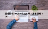 王者荣耀s26为什么这么坑（王者荣耀 S26）