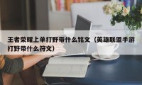 王者荣耀上单打野带什么铭文（英雄联盟手游打野带什么符文）