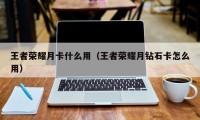 王者荣耀月卡什么用（王者荣耀月钻石卡怎么用）