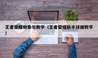 王者荣耀斯泰尔教学（王者荣耀新手详细教学）