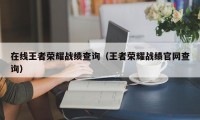 在线王者荣耀战绩查询（王者荣耀战绩官网查询）