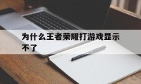 为什么王者荣耀打游戏显示不了（王者荣耀开始游戏显示不出来）