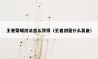 王者荣耀剑法怎么获得（王者剑是什么装备）