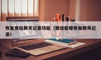 恢复微信聊天记录功能（微信能够恢复聊天记录）