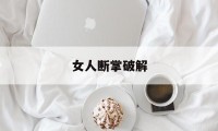 女人断掌破解（女人断掌怎么回事）