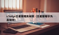 s7edge王者荣耀高帧率（王者荣耀华为高帧率）