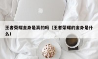 王者荣耀金身是真的吗（王者荣耀的金身是什么）