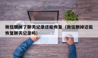 微信删掉了聊天记录还能恢复（微信删掉还能恢复聊天记录吗）