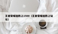 王者荣耀连胜上1500（王者荣耀连胜上钻石）