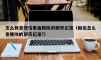 怎么样查微信里面删除的聊天记录（微信怎么查删除的聊天记录?）