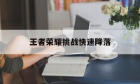 王者荣耀挑战快速降落（王者挑战全新关卡）