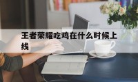 王者荣耀吃鸡在什么时候上线（吃鸡游戏什么时候出的?）