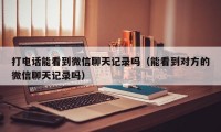 打电话能看到微信聊天记录吗（能看到对方的微信聊天记录吗）