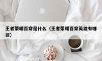 王者荣耀百穿是什么（王者荣耀百穿英雄有哪些）