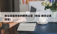 微信回复特定的聊天记录（微信 聊天记录 回复）