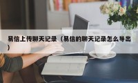 易信上传聊天记录（易信的聊天记录怎么导出）