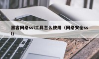 黑客网络ssl工具怎么使用（网络安全ssl）