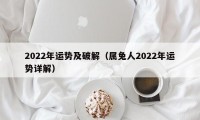 2022年运势及破解（属兔人2022年运势详解）