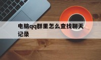 电脑qq群里怎么查找聊天记录（电脑如何查找群聊天记录）