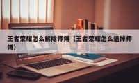 王者荣耀怎么解除师傅（王者荣耀怎么退掉师傅）