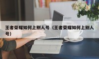 王者荣耀如何上别人号（王者荣耀如何上别人号）