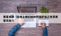 黑客自保（在网上我们应如何保护自己免受黑客攻击?）