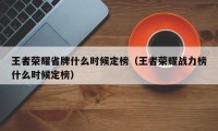 王者荣耀省牌什么时候定榜（王者荣耀战力榜什么时候定榜）