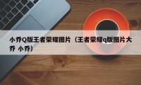 小乔Q版王者荣耀图片（王者荣耀q版图片大乔 小乔）