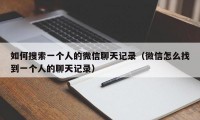 如何搜索一个人的微信聊天记录（微信怎么找到一个人的聊天记录）