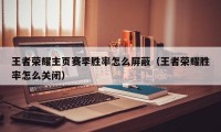 王者荣耀主页赛季胜率怎么屏蔽（王者荣耀胜率怎么关闭）