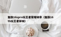 魅族16spro玩王者荣耀帧率（魅族16th玩王者掉帧）