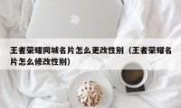 王者荣耀同城名片怎么更改性别（王者荣耀名片怎么修改性别）