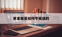 黑客都是如何学英语的（学黑客技术需要学英语吗）