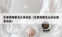 王者荣耀里怎么发消息（王者荣耀怎么给全部发消息）