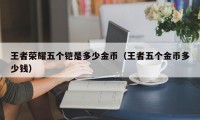 王者荣耀五个铠是多少金币（王者五个金币多少钱）