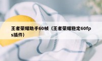 王者荣耀助手60帧（王者荣耀稳定60fps插件）