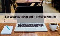 王者荣耀的段位怎么p图（王者荣耀怎样P图）