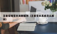 王者荣耀家长关联解绑（王者家长系统怎么解绑）