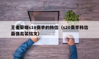 王者荣耀s10赛季的韩信（s20赛季韩信最强出装铭文）