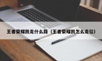 王者荣耀凯走什么路（王者荣耀凯怎么走位）