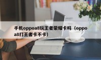 手机oppoa8玩王者荣耀卡吗（oppoa8打王者卡不卡）