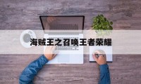 海贼王之召唤王者荣耀（王者荣耀联动海贼王）