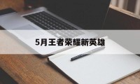 5月王者荣耀新英雄（王者五月份出来的英雄）