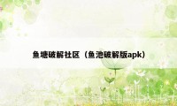 鱼塘破解社区（鱼池破解版apk）