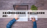 王者从哪里修改荣耀战区（王者什么修改荣耀战区）