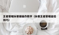 王者荣耀孙策骚操作教学（孙策王者荣耀连招技巧）