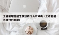 王者荣耀觉醒之战预约什么时候出（王者觉醒之战预约奖励）