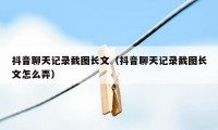 抖音聊天记录截图长文（抖音聊天记录截图长文怎么弄）